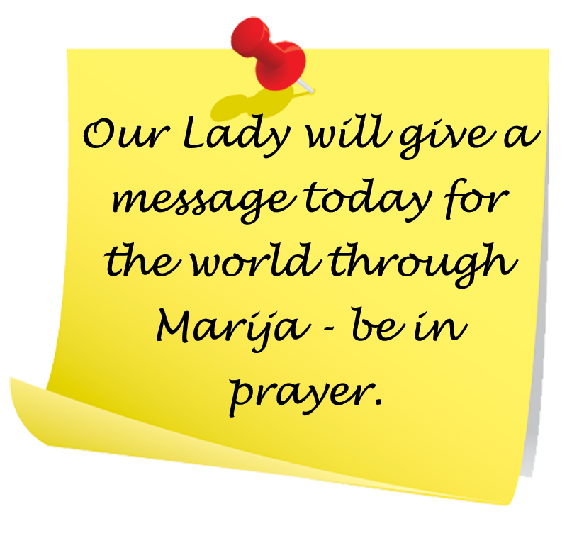Our Lady will give a message today for the world through Marija - be in prayer.