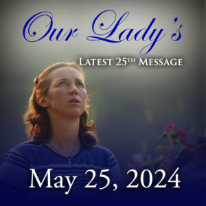Our Lady's Latest 25th Message - May 25, 2024